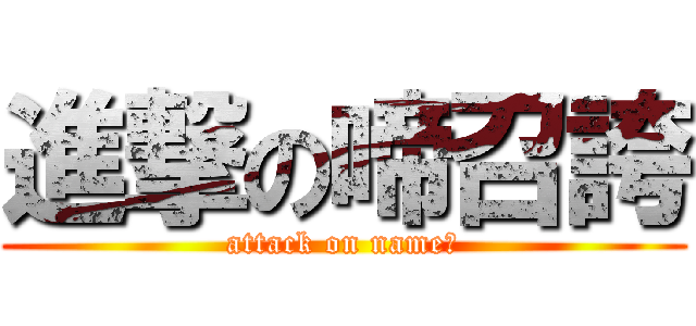 進撃の啼召誇 (attack on nameⅴ)