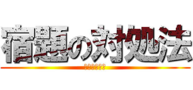 宿題の対処法 (さぁどうする)