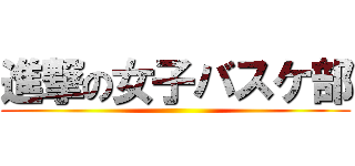 進撃の女子バスケ部 ()