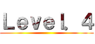 Ｌｅｖｅｌ．４ ()