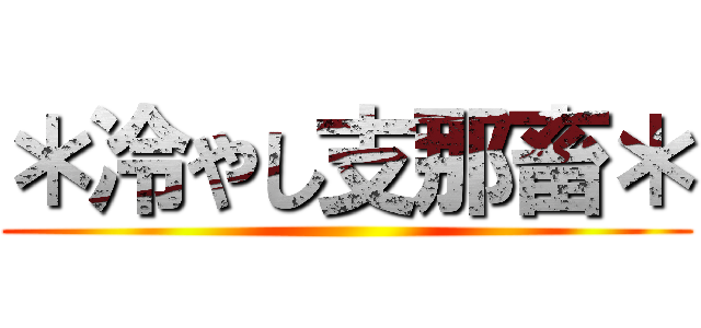 ＊冷やし支那畜＊ ()
