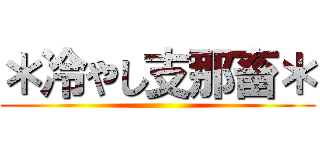 ＊冷やし支那畜＊ ()