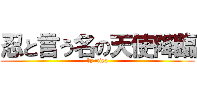 忍と言う名の天使降臨 (by miya)