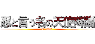 忍と言う名の天使降臨 (by miya)