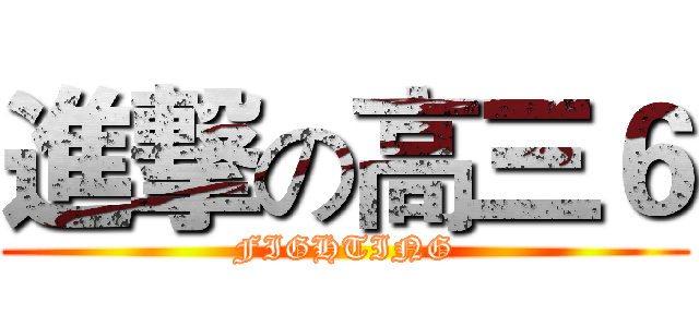 進撃の高三６ (FIGHTING)