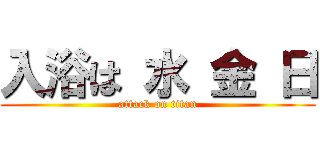 入浴は 水 金 日 (attack on titan)