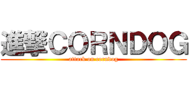 進撃ＣＯＲＮＤＯＧ (attack on corndog)