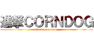 進撃ＣＯＲＮＤＯＧ (attack on corndog)
