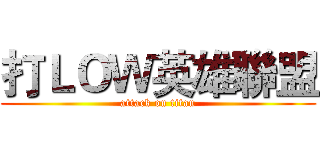 打ＬＯＷ英雄聯盟 (attack on titan)
