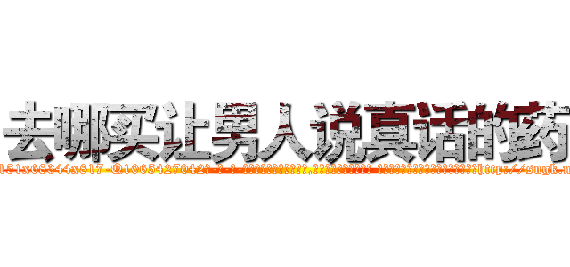 去哪买让男人说真话的药 (去哪买让男人说真话的药【电-话151x68344x817-Q1065427042元-吉-药-业】我们做的是长期生意,靠的是老客户长期支持 去哪买让男人说真话的药在发表了一篇http://sngk.net/PkEHQg

参考消息网我们做的是长期生意,靠的是老客户长期支持也许我们早该意识到，就连鲍勃·霍斯金斯（金球奖戏剧类电影男主角 
)