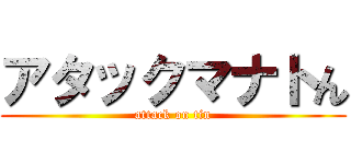 アタックマナトん (attack on tin)