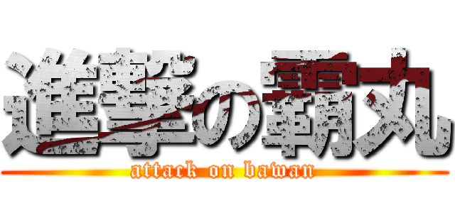 進撃の霸丸 (attack on bawan)