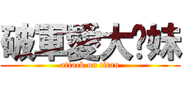 破軍愛大奶妹 (attack on titan)