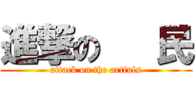 進撃の   民 (attack on the artfuls)