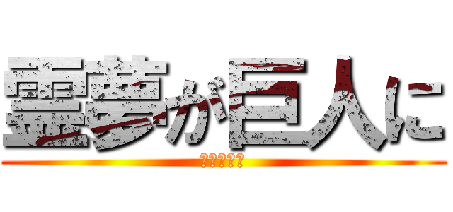 霊夢が巨人に (どうしよう)