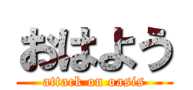 おはよう (attack on oasis)