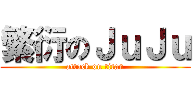 繁衍のＪｕＪｕ (attack on titan)