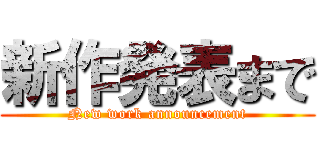 新作発表まで (New work announcement)