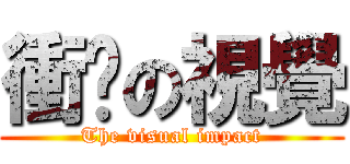 衝擊の視覺 (The visual impact)