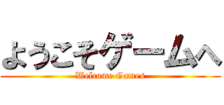 ようこそゲームへ (Welcome Games)