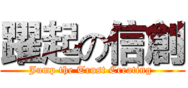 躍起の信創 (Jump the Trust Creating )