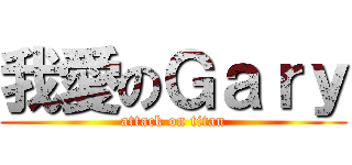 我愛のＧａｒｙ (attack on titan)