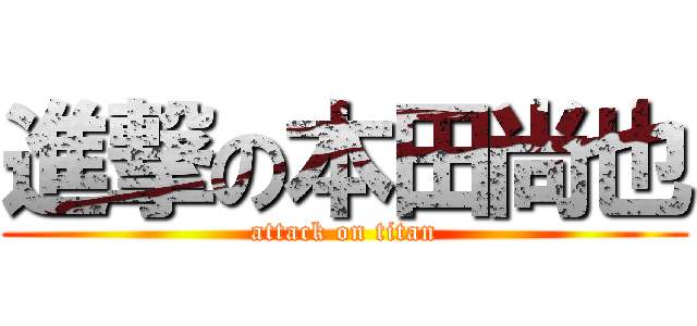 進撃の本田尚也 (attack on titan)