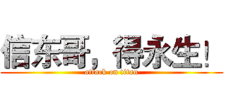 信东哥，得永生！ (attack on titan)