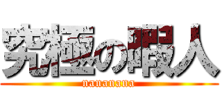 究極の暇人 (nananana)