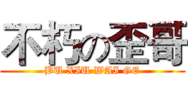 不朽の歪哥 (BU XIU WAI GE)