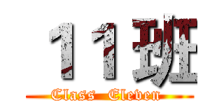 １１ 班 (Class  Eleven )