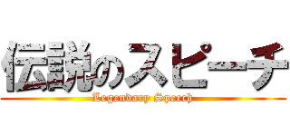 伝説のスピーチ (Legendary Speech)