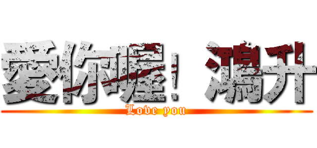 愛你喔！鴻升 (Love you)