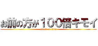 お前の方が１００倍キモイ (attack on titan)