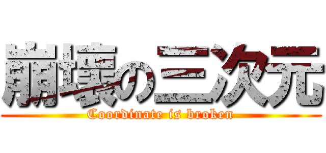 崩壞の三次元 (Coordinate is broken)