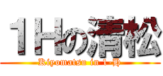 １Ｈの清松 (Kiyomatsu in 1-H)