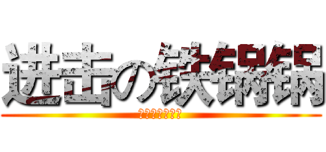 进击の铁锅锅 (小心你的后颈肉)