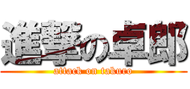 進撃の卓郎 (attack on takuro)