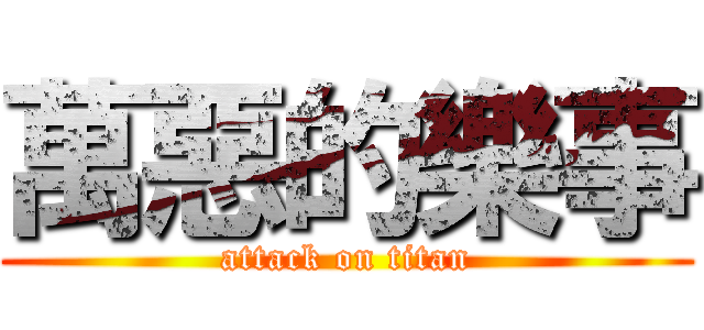 萬惡的樂事 (attack on titan)