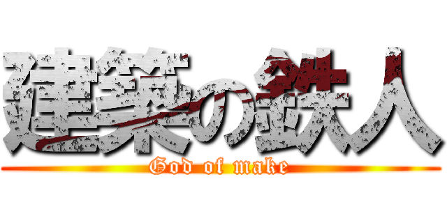 建築の鉄人 (God of make)