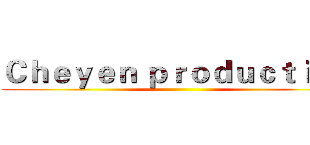 Ｃｈｅｙｅｎ ｐｒｏｄｕｃｔｉｏｎ ()