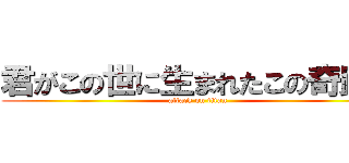 君がこの世に生まれたこの奇跡は (attack on titan)