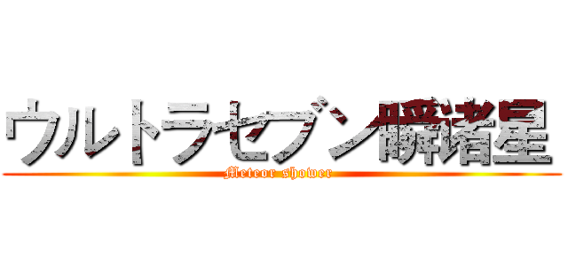 ウルトラセブン瞬诸星  (Meteor shower )
