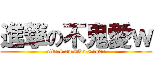 進撃の不鬼愛ｗ (attack on kido x fudo)