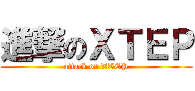 進撃のＸＴＥＰ (attack on XTEP)