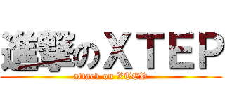 進撃のＸＴＥＰ (attack on XTEP)
