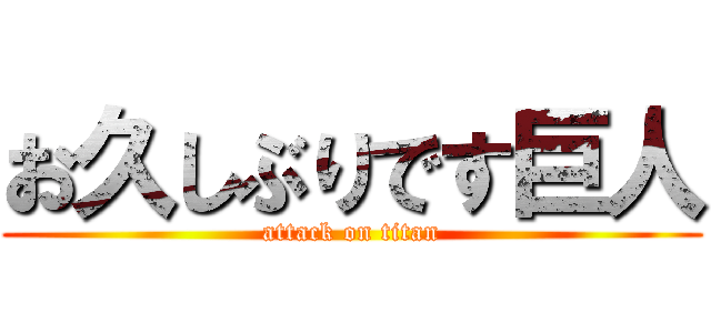 お久しぶりです巨人 (attack on titan)