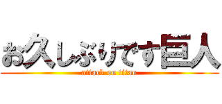 お久しぶりです巨人 (attack on titan)