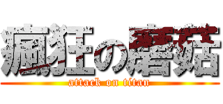 瘋狂の磨菇 (attack on titan)