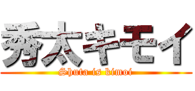 秀太キモイ (Shuta is kimoi)